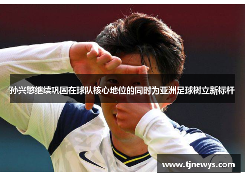孙兴慜继续巩固在球队核心地位的同时为亚洲足球树立新标杆