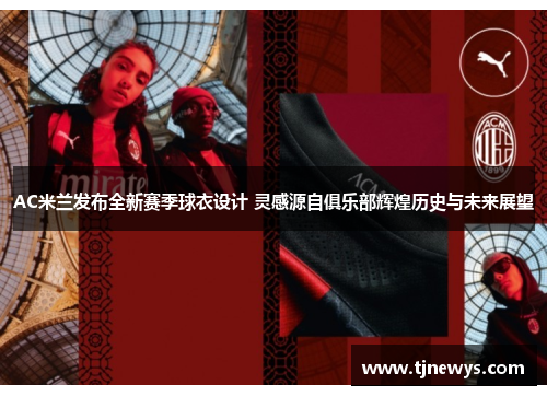 AC米兰发布全新赛季球衣设计 灵感源自俱乐部辉煌历史与未来展望