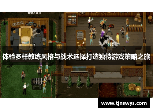 体验多样教练风格与战术选择打造独特游戏策略之旅
