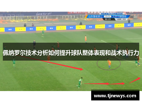 佩纳罗尔技术分析如何提升球队整体表现和战术执行力