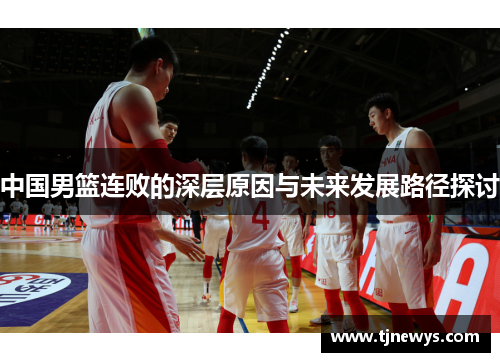 中国男篮连败的深层原因与未来发展路径探讨
