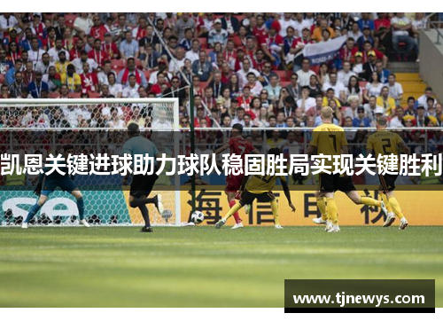 凯恩关键进球助力球队稳固胜局实现关键胜利
