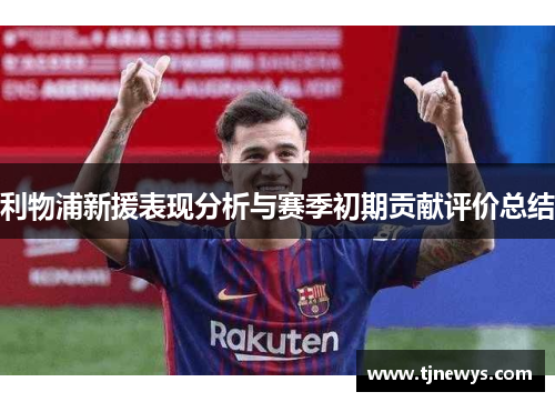 利物浦新援表现分析与赛季初期贡献评价总结