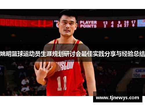 姚明篮球运动员生涯规划研讨会最佳实践分享与经验总结