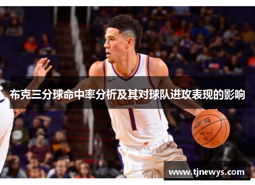 布克三分球命中率分析及其对球队进攻表现的影响