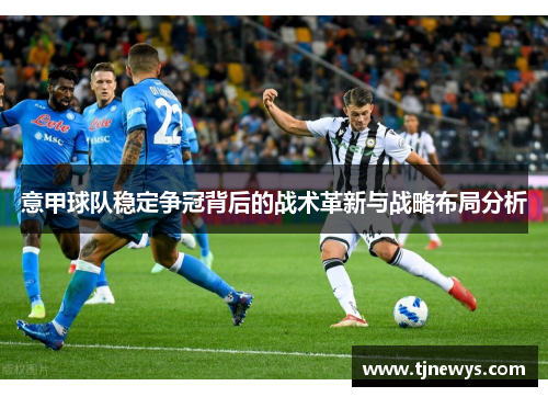 意甲球队稳定争冠背后的战术革新与战略布局分析