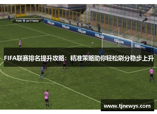 FIFA联赛排名提升攻略：精准策略助你轻松刷分稳步上升