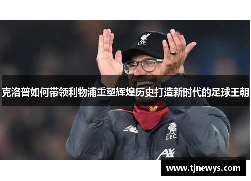 克洛普如何带领利物浦重塑辉煌历史打造新时代的足球王朝