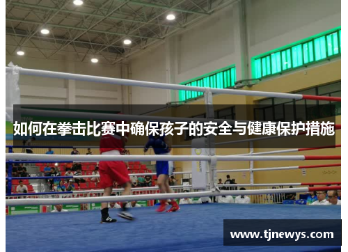 如何在拳击比赛中确保孩子的安全与健康保护措施