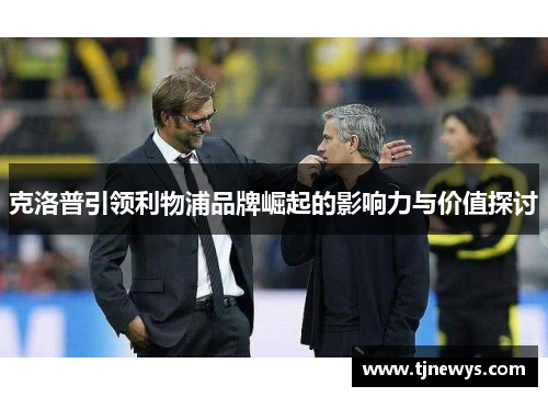 克洛普引领利物浦品牌崛起的影响力与价值探讨