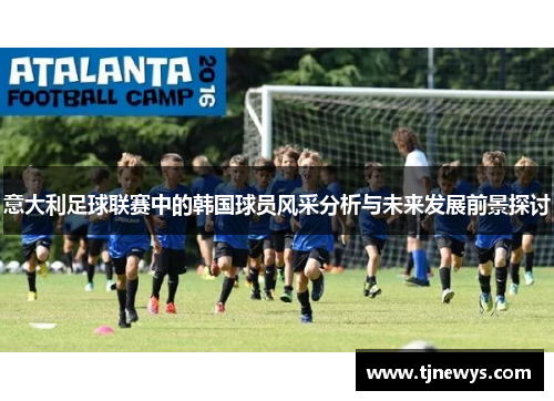 意大利足球联赛中的韩国球员风采分析与未来发展前景探讨