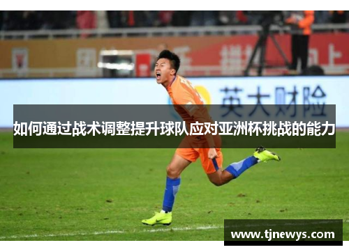 如何通过战术调整提升球队应对亚洲杯挑战的能力