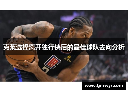 克莱选择离开独行侠后的最佳球队去向分析