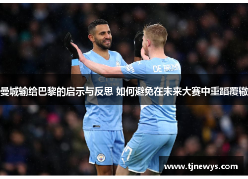 曼城输给巴黎的启示与反思 如何避免在未来大赛中重蹈覆辙