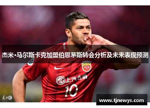 杰米·马尔斯卡克加盟伯恩茅斯转会分析及未来表现预测