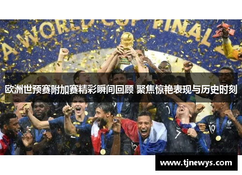 欧洲世预赛附加赛精彩瞬间回顾 聚焦惊艳表现与历史时刻