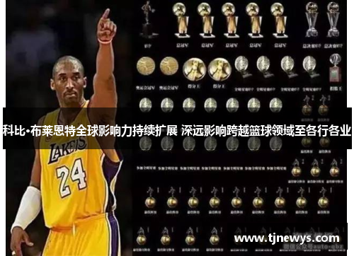 科比·布莱恩特全球影响力持续扩展 深远影响跨越篮球领域至各行各业