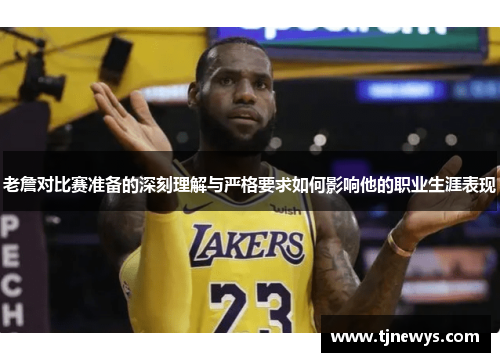 老詹对比赛准备的深刻理解与严格要求如何影响他的职业生涯表现