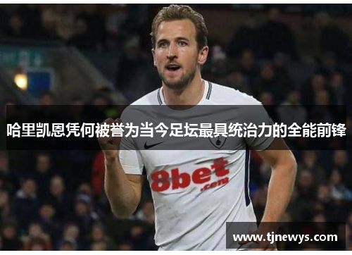 哈里凯恩凭何被誉为当今足坛最具统治力的全能前锋