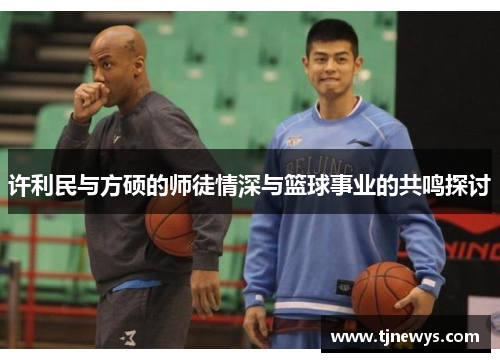 许利民与方硕的师徒情深与篮球事业的共鸣探讨