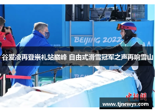 谷爱凌再登崇礼站巅峰 自由式滑雪冠军之声再响雪山