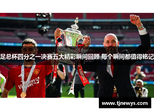 足总杯四分之一决赛五大精彩瞬间回顾 每个瞬间都值得铭记