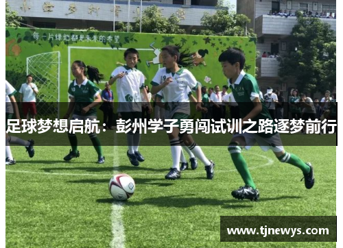 足球梦想启航：彭州学子勇闯试训之路逐梦前行