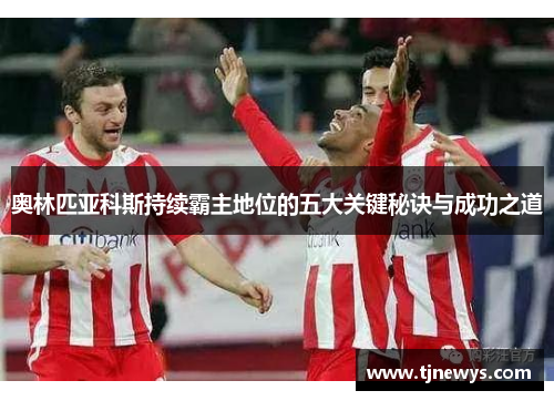 奥林匹亚科斯持续霸主地位的五大关键秘诀与成功之道